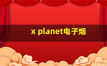 x planet电子烟